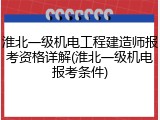 淮北一级机电工程建造师报考资格详解(淮北一级机电报考条件)