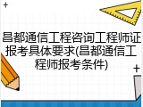昌都通信工程咨询工程师证报考具体要求(昌都通信工程师报考条件)