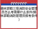 锡林郭勒三级消防安全管理员怎么考需要什么条件(锡林郭勒消防管理员报考条件)