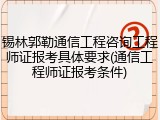 锡林郭勒通信工程咨询工程师证报考具体要求(通信工程师证报考条件)