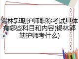锡林郭勒护师职称考试具体有哪些科目和内容(锡林郭勒护师考什么)