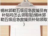 锡林郭勒五级应急救援员有补贴吗怎么领取呢(锡林郭勒五级应急救援员补贴领取)
