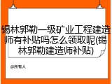 锡林郭勒一级矿业工程建造师有补贴吗怎么领取呢(锡林郭勒建造师补贴)