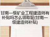 甘南一级矿业工程建造师有补贴吗怎么领取呢(甘南一级建造师补贴)