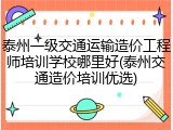 泰州一级交通运输造价工程师培训学校哪里好(泰州交通造价培训优选)