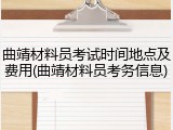 曲靖材料员考试时间地点及费用(曲靖材料员考务信息)