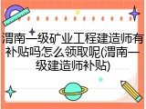 渭南一级矿业工程建造师有补贴吗怎么领取呢(渭南一级建造师补贴)