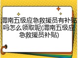 渭南五级应急救援员有补贴吗怎么领取呢(渭南五级应急救援员补贴)