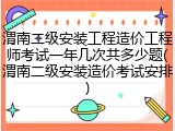 渭南二级安装工程造价工程师考试一年几次共多少题(渭南二级安装造价考试安排)