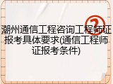 潮州通信工程咨询工程师证报考具体要求(通信工程师证报考条件)