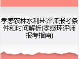 孝感农林水利环评师报考条件和时间解析(孝感环评师报考指南)