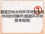 鹤壁农林水利环评师报考条件和时间解析(鹤壁环评师报考指南)