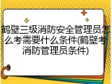 鹤壁三级消防安全管理员怎么考需要什么条件(鹤壁考消防管理员条件)