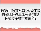 鹤壁中级道路运输安全工程师考试难点具体分析(道路运输安全师考难解析)