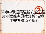 淄博中级道路运输安全工程师考试难点具体分析(淄博中安考难点分析)