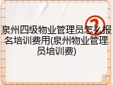 泉州四级物业管理员怎么报名培训费用(泉州物业管理员培训费)