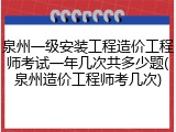 泉州一级安装工程造价工程师考试一年几次共多少题(泉州造价工程师考几次)