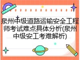 泉州中级道路运输安全工程师考试难点具体分析(泉州中级安工考难解析)