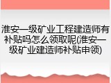 淮安一级矿业工程建造师有补贴吗怎么领取呢(淮安一级矿业建造师补贴申领)