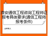 淮安通信工程咨询工程师证报考具体要求(通信工程师报考条件)