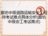 廊坊中级道路运输安全工程师考试难点具体分析(廊坊中级安工考试难点)