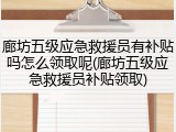 廊坊五级应急救援员有补贴吗怎么领取呢(廊坊五级应急救援员补贴领取)