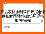 廊坊农林水利环评师报考条件和时间解析(廊坊环评师报考指南)