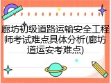 廊坊初级道路运输安全工程师考试难点具体分析(廊坊道运安考难点)