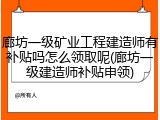 廊坊一级矿业工程建造师有补贴吗怎么领取呢(廊坊一级建造师补贴申领)