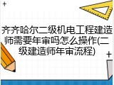 齐齐哈尔二级机电工程建造师需要年审吗怎么操作(二级建造师年审流程)
