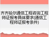 齐齐哈尔通信工程咨询工程师证报考具体要求(通信工程师证报考条件)