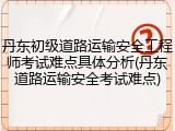 丹东初级道路运输安全工程师考试难点具体分析(丹东道路运输安全考试难点)