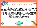 宜宾初级道路运输安全工程师考试难点具体分析(宜宾道安考试难点)