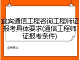 宜宾通信工程咨询工程师证报考具体要求(通信工程师证报考条件)