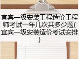 宜宾一级安装工程造价工程师考试一年几次共多少题(宜宾一级安装造价考试安排)