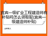 宜宾一级矿业工程建造师有补贴吗怎么领取呢(宜宾一级建造师补贴)