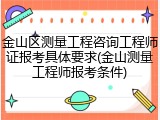 金山区测量工程咨询工程师证报考具体要求(金山测量工程师报考条件)
