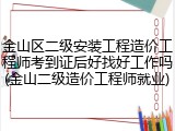 金山区二级安装工程造价工程师考到证后好找好工作吗(金山二级造价工程师就业)