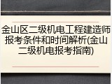 金山区二级机电工程建造师报考条件和时间解析(金山二级机电报考指南)