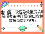 金山区一级应急救援员培训及报考条件详情(金山应急救援员培训报考)