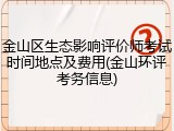 金山区生态影响评价师考试时间地点及费用(金山环评考务信息)