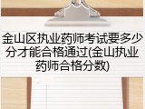 金山区执业药师考试要多少分才能合格通过(金山执业药师合格分数)