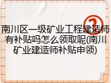 南川区一级矿业工程建造师有补贴吗怎么领取呢(南川矿业建造师补贴申领)