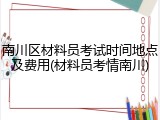 南川区材料员考试时间地点及费用(材料员考情南川)