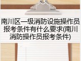 南川区一级消防设施操作员报考条件有什么要求(南川消防操作员报考条件)