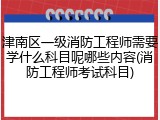 津南区一级消防工程师需要学什么科目呢哪些内容(消防工程师考试科目)