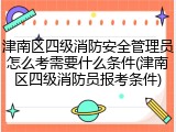 津南区四级消防安全管理员怎么考需要什么条件(津南区四级消防员报考条件)