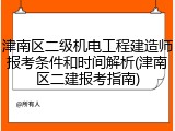 津南区二级机电工程建造师报考条件和时间解析(津南区二建报考指南)