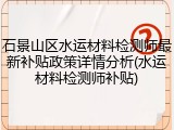 石景山区水运材料检测师最新补贴政策详情分析(水运材料检测师补贴)