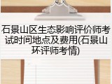 石景山区生态影响评价师考试时间地点及费用(石景山环评师考情)